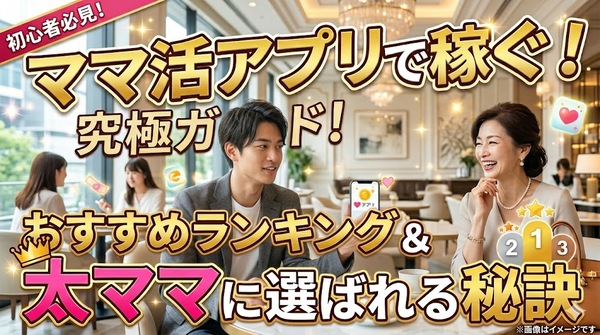 ママ活アプリで稼ぐ究極ガイド！おすすめランキングと太ママに選ばれる秘訣